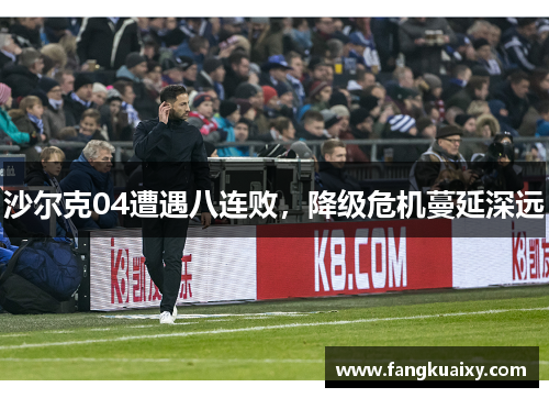 沙尔克04遭遇八连败，降级危机蔓延深远