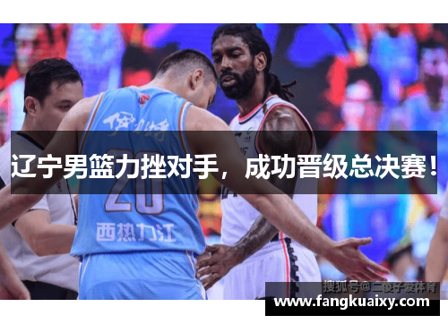 辽宁男篮力挫对手，成功晋级总决赛！