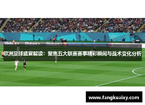 欧洲足球盛宴解读：聚焦五大联赛赛事精彩瞬间与战术变化分析