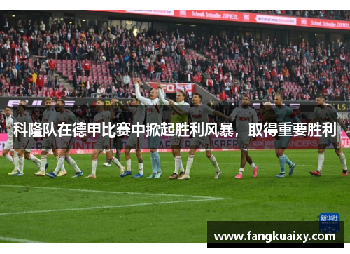 科隆队在德甲比赛中掀起胜利风暴，取得重要胜利