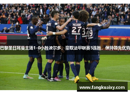 巴黎圣日耳曼主场1-0小胜波尔多，豪取法甲联赛5连胜，保持领先优势