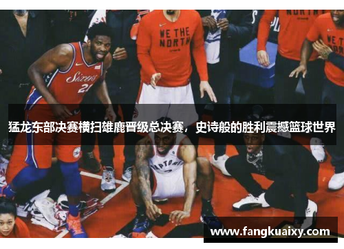 猛龙东部决赛横扫雄鹿晋级总决赛，史诗般的胜利震撼篮球世界