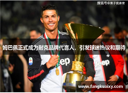 姆巴佩正式成为耐克品牌代言人，引发球迷热议和期待