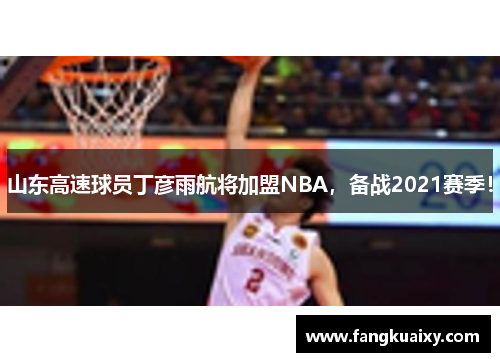 山东高速球员丁彦雨航将加盟NBA，备战2021赛季！