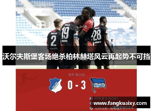 沃尔夫斯堡客场绝杀柏林赫塔风云再起势不可挡