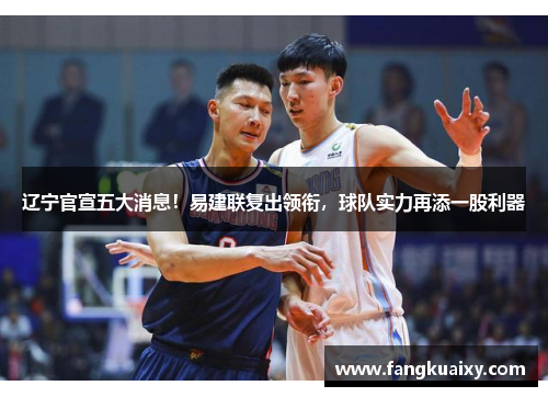 辽宁官宣五大消息！易建联复出领衔，球队实力再添一股利器
