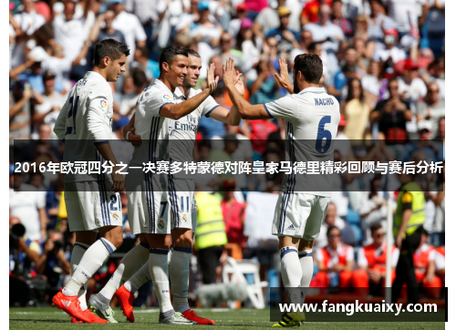 2016年欧冠四分之一决赛多特蒙德对阵皇家马德里精彩回顾与赛后分析