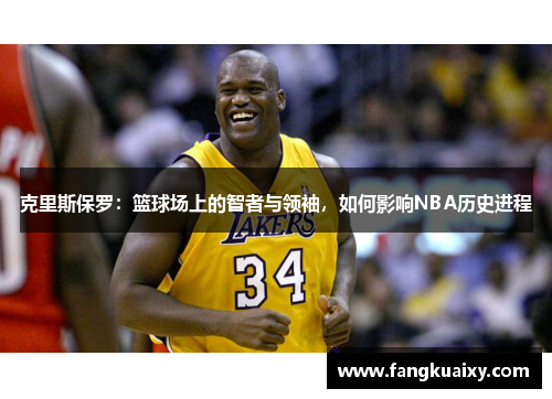 克里斯保罗：篮球场上的智者与领袖，如何影响NBA历史进程