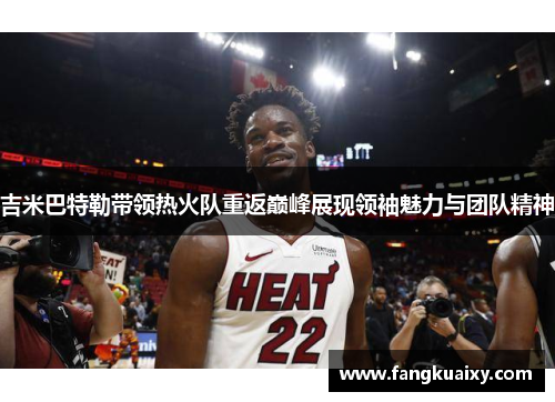 吉米巴特勒带领热火队重返巅峰展现领袖魅力与团队精神