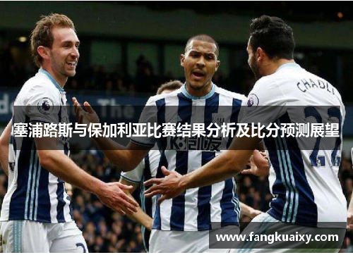 塞浦路斯与保加利亚比赛结果分析及比分预测展望