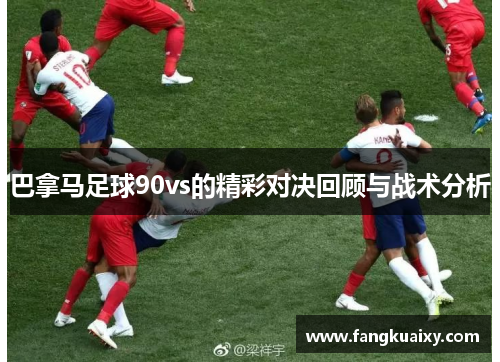 巴拿马足球90vs的精彩对决回顾与战术分析