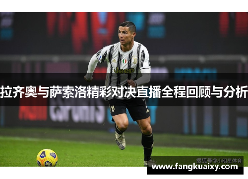 拉齐奥与萨索洛精彩对决直播全程回顾与分析