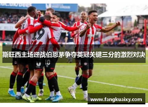 斯旺西主场迎战伯恩茅争夺英冠关键三分的激烈对决