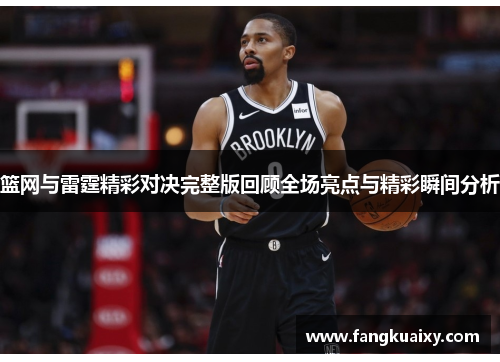 篮网与雷霆精彩对决完整版回顾全场亮点与精彩瞬间分析