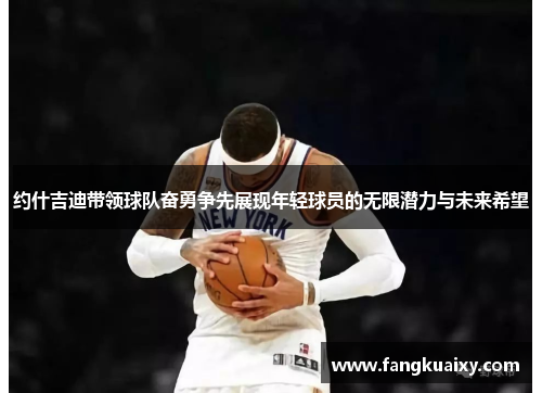约什吉迪带领球队奋勇争先展现年轻球员的无限潜力与未来希望