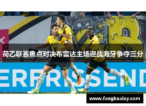 荷乙联赛焦点对决布雷达主场迎战海牙争夺三分