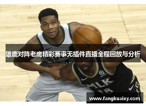 雄鹿对阵老鹰精彩赛事无插件直播全程回放与分析