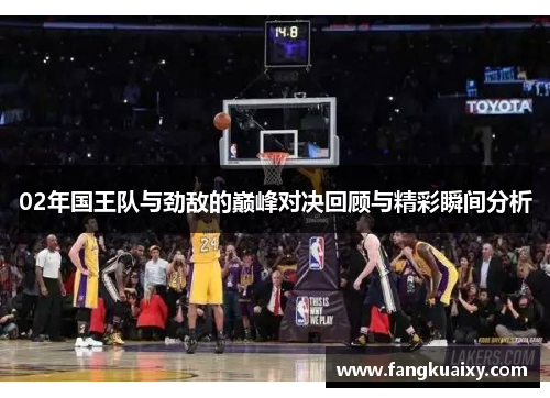 02年国王队与劲敌的巅峰对决回顾与精彩瞬间分析