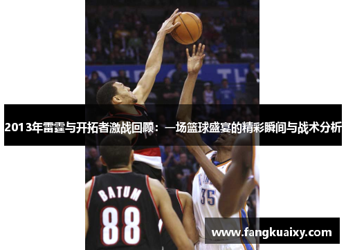 2013年雷霆与开拓者激战回顾：一场篮球盛宴的精彩瞬间与战术分析