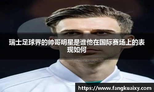 瑞士足球界的帅哥明星是谁他在国际赛场上的表现如何