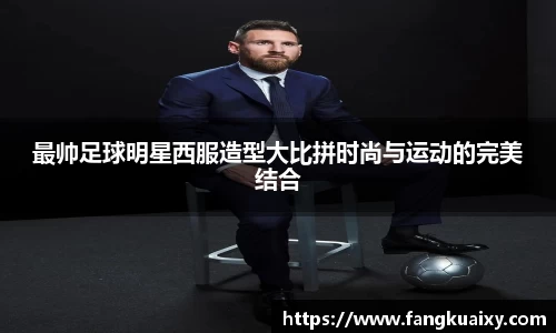 最帅足球明星西服造型大比拼时尚与运动的完美结合